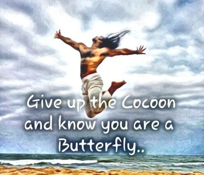 Give up the cocoon and know you are a butterfly